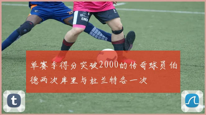 单赛季得分突破2000的传奇球员伯德两次库里与杜兰特各一次